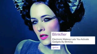 Blinkifier
Electronic Makeup Lets You Activate
Gadgets By Blinking
@kfcito

 