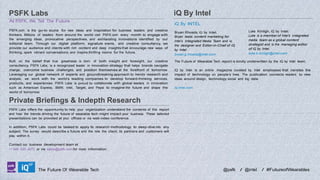 PSFK Labs
At PSFK, We Tell The Future
PSFK.com is the go-to source for new ideas and inspiration for business leaders and creative
thinkers. Millions of readers from around the world visit PSFK.com every month to engage with
the emerging ideas, provocative perspectives, and exhilarating innovations identified by our
editorial team. Through our digital platform, signature events, and creative consultancy, we
provide our audience and clients with rich content and deep insights that encourage new ways of
thinking, spark vibrant conversations, and inspire thrilling visions for the future.
Built on the belief that true greatness is born of both insight and foresight, our creative
consultancy, PSFK Labs, is a recognized leader in innovation strategy that helps brands navigate
change, overcome business challenges, and position themselves at the forefront of tomorrow.
Leveraging our global network of experts and groundbreaking approach to trends research and
analysis, we work with the world’s leading companies to develop forward-thinking services,
products, and experiences. PSFK Labs is proud to collaborate with global leaders in innovation
such as American Express, BMW, Intel, Target, and Pepsi to imagine the future and shape the
world of tomorrow.

iQ By Intel
iQ By INTEL
Bryan Rhoads, iQ by Intel.
Bryan leads content marketing for
Intel’s Integrated Media Team and is
the designer and Editor-in-Chief of iQ
by Intel
bryan.g.rhoads@intel.com

Luke Kintigh, iQ by Intel.
Luke is a member of Intel’s integrated
media team as a global content
strategist and is the managing editor
of iQ by Intel.
luke.b.kintigh@intel.com

The Future of Wearable Tech report is kindly underwritten by the iQ by Intel team.
iQ by Intel is an online magazine curated by Intel employees that narrates the
impact of technology on people’s lives. The publication connects readers to new
ideas around design, technology social and big data.
iq.intel.com

Private Briefings & Indepth Research
PSFK Labs offers the opportunity to help your organization understand the contents of this report
and how the trends driving the future of wearable tech might impact your business. These tailored
presentations can be provided at your offices or via web-video conference.
In addition, PSFK Labs could be tasked to apply its research methodology to deep-dive into any
subject. The survey would describe a future and the role the client, its partners and customers will
play within it.
Contact our business development team at
+1 646 520 4672 or via sales@psfk.com for more information.

LABS

The Future Of Wearable Tech

@psfk

/ @intel

/ #FutureofWearables

 