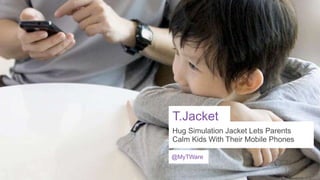 T.Jacket
Hug Simulation Jacket Lets Parents
Calm Kids With Their Mobile Phones
@MyTWare

 