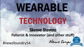 WEARABLE
TECHNOLOGY
Skeeve Stevens	
  Futurist	
  &	
  Innovator	
  (and	
  other	
  stuﬀ)
#newsfoundry54
 