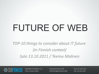 FUTURE OF WEB   TOP-10 things to consider about IT future  (in Finnish context) Salo 13.10.2011 / Teemu Malinen 