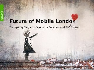 Universal Mind™




                  Future of Mobile London
                  Designing Elegant UX Across Devices and Platforms
 