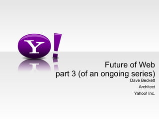 Future of Web part 3 (of an ongoing series) Dave Beckett Architect Yahoo! Inc. 