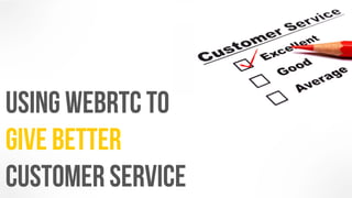 Using WebRTC to 
give better 
customer service 
 