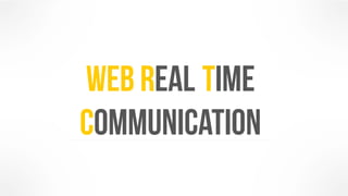 Web Real-Time 
Communication 
 