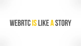 WebRTC is LIKE a story 
 