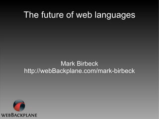 The future of web languages Mark Birbeck http://webBackplane.com/mark-birbeck 