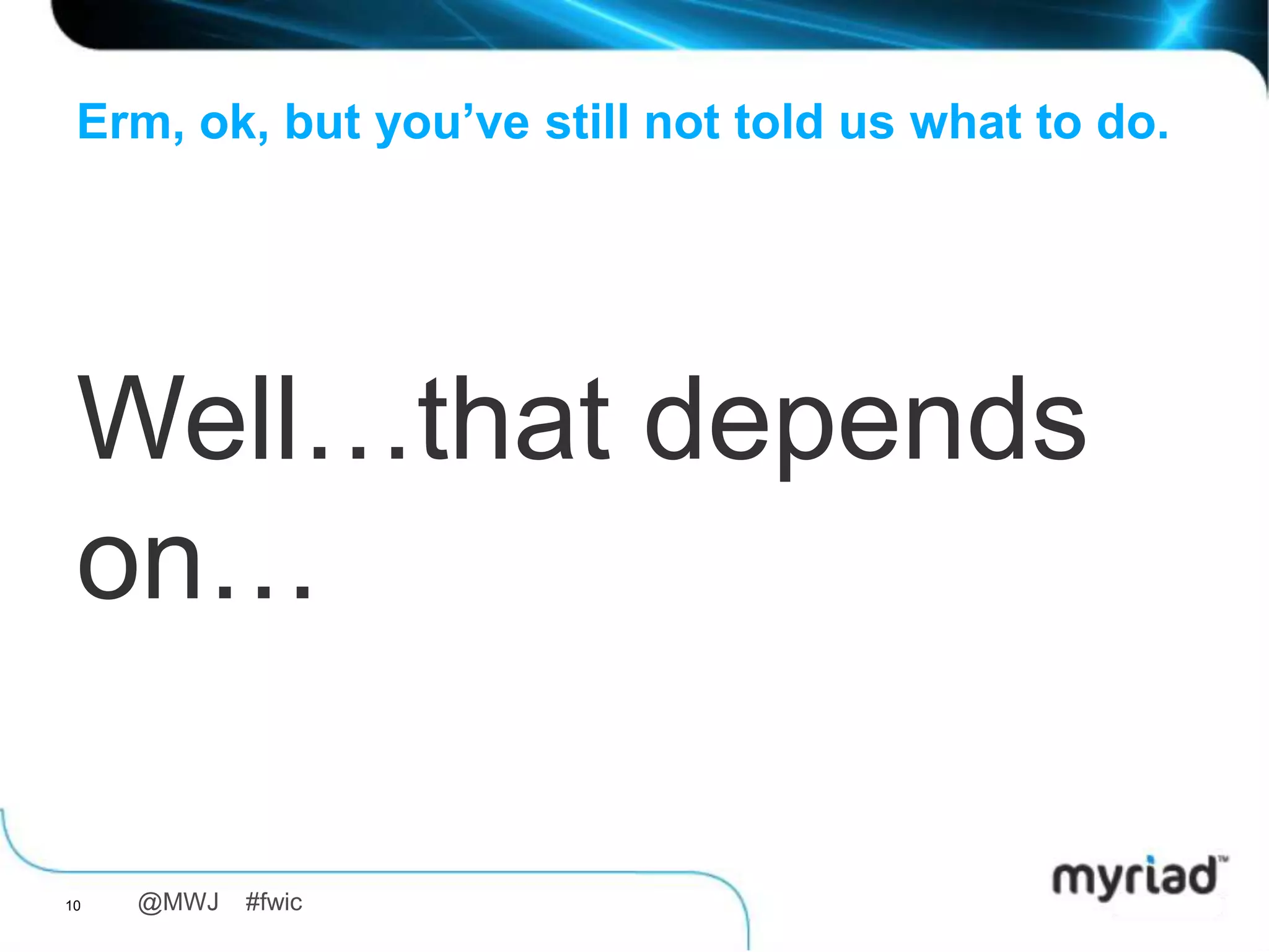 Erm, ok, but you’ve still not told us what to do.




 Well…that depends
 on…

10   @MWJ   #fwic
 