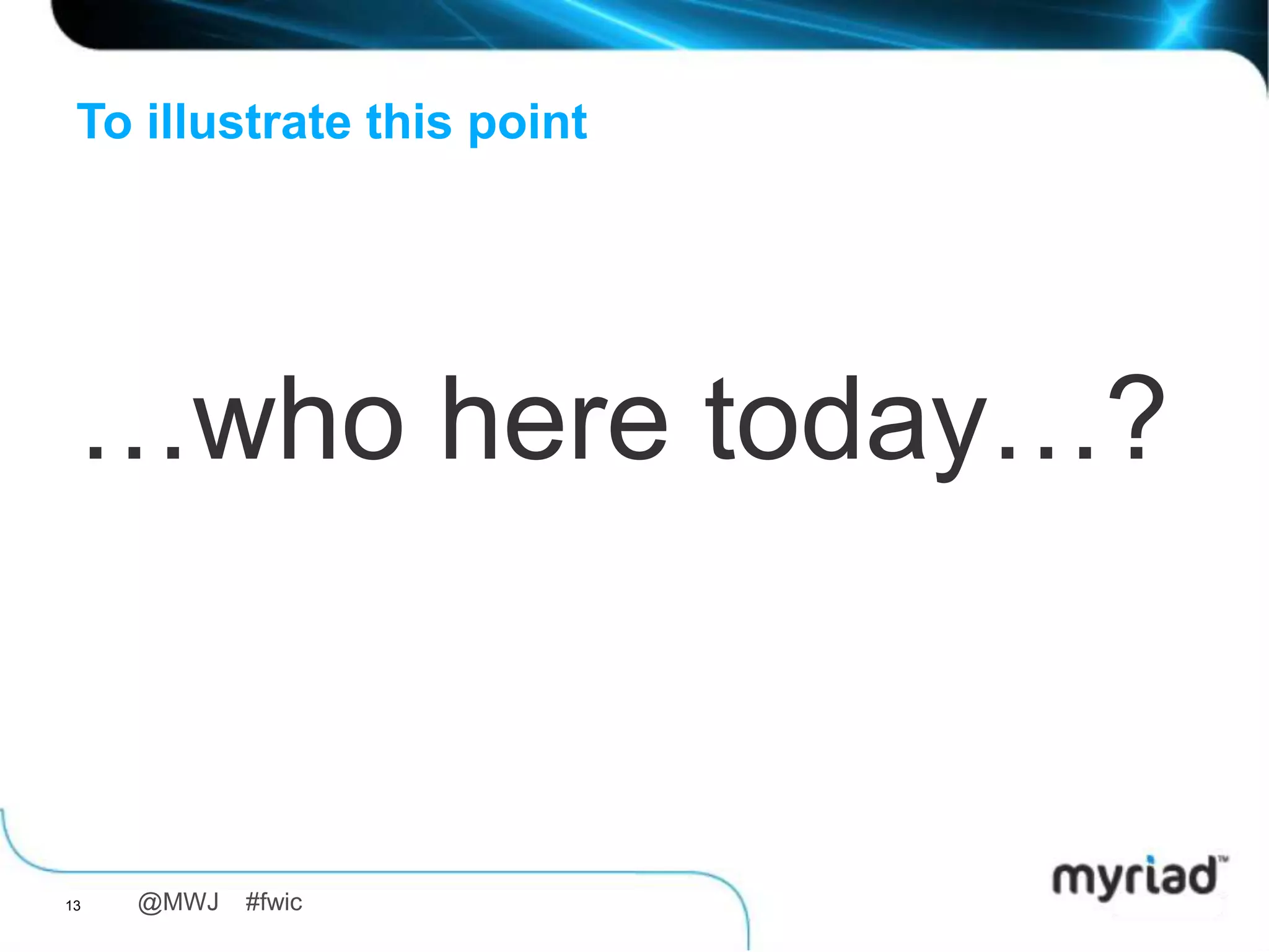 To illustrate this point




 …who here today…?


13   @MWJ   #fwic
 