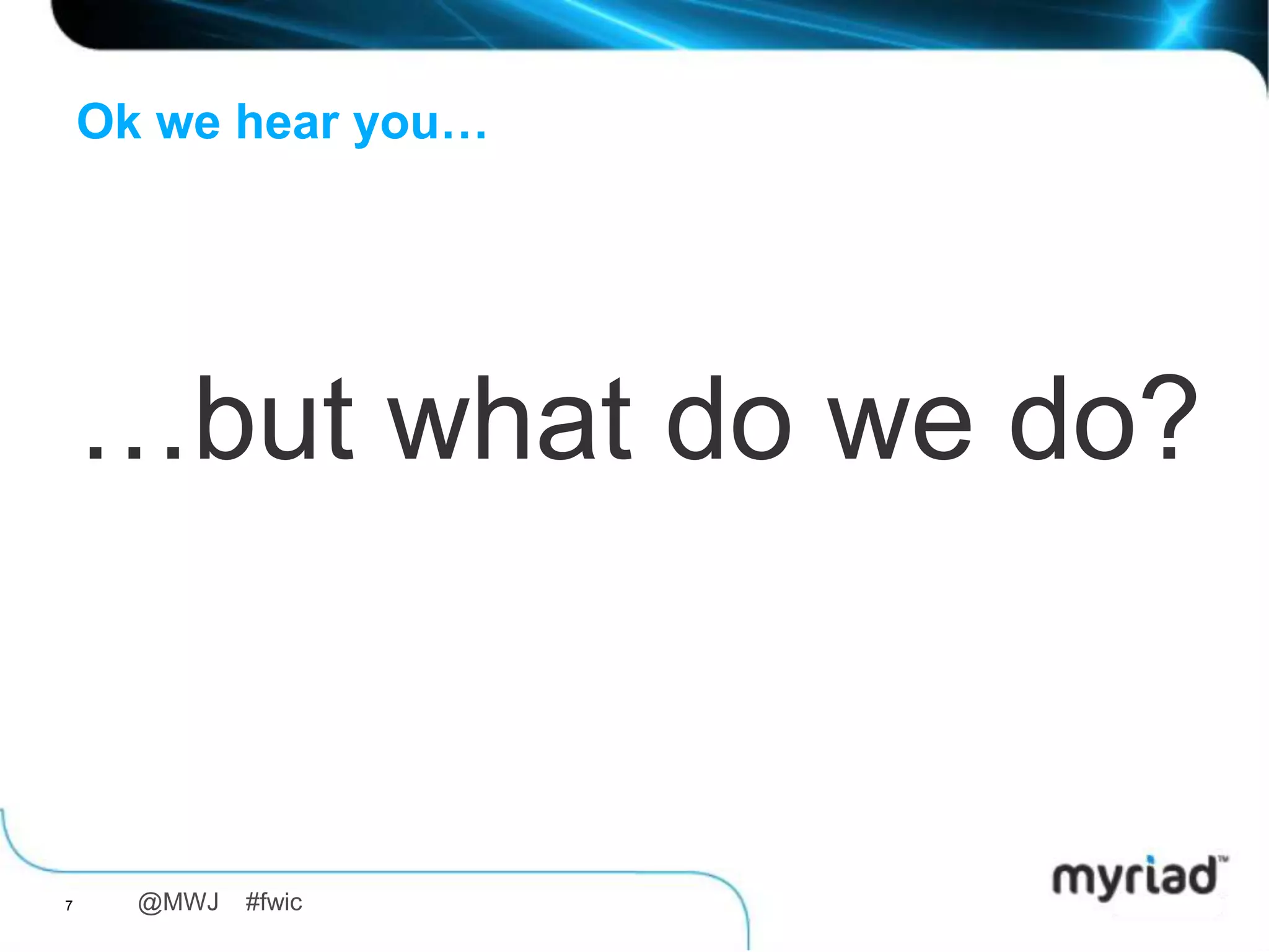 Ok we hear you…




    …but what do we do?


7     @MWJ   #fwic
 