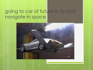 going to car of future to fly and navigate in space 