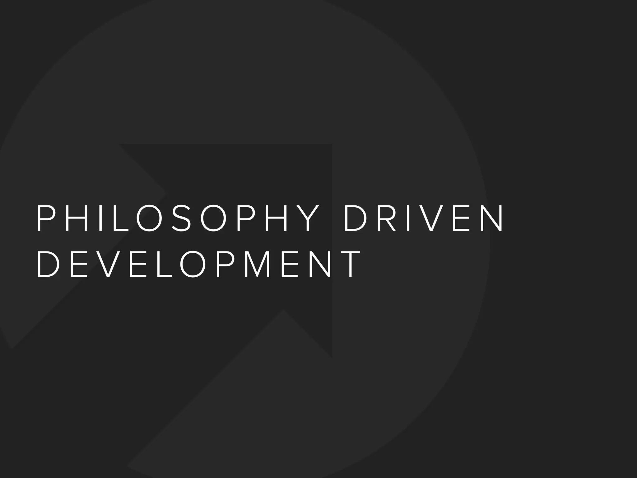 P H I LO S O P H Y D R I V E N
D E V E LO P M E N T
 