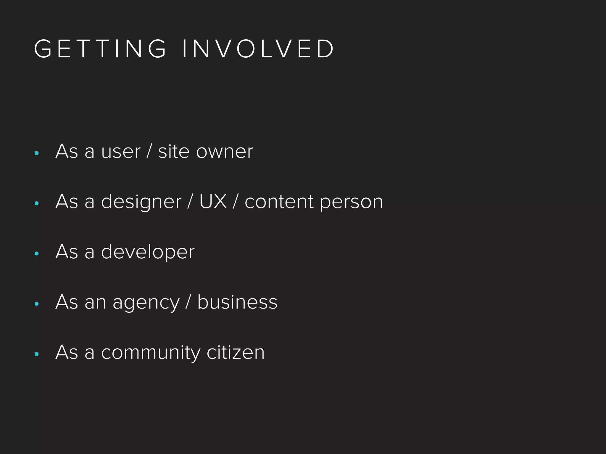 G E T T I N G I N VO LV E D
• As a user / site owner
• As a designer / UX / content person
• As a developer
• As an agency / business
• As a community citizen
 