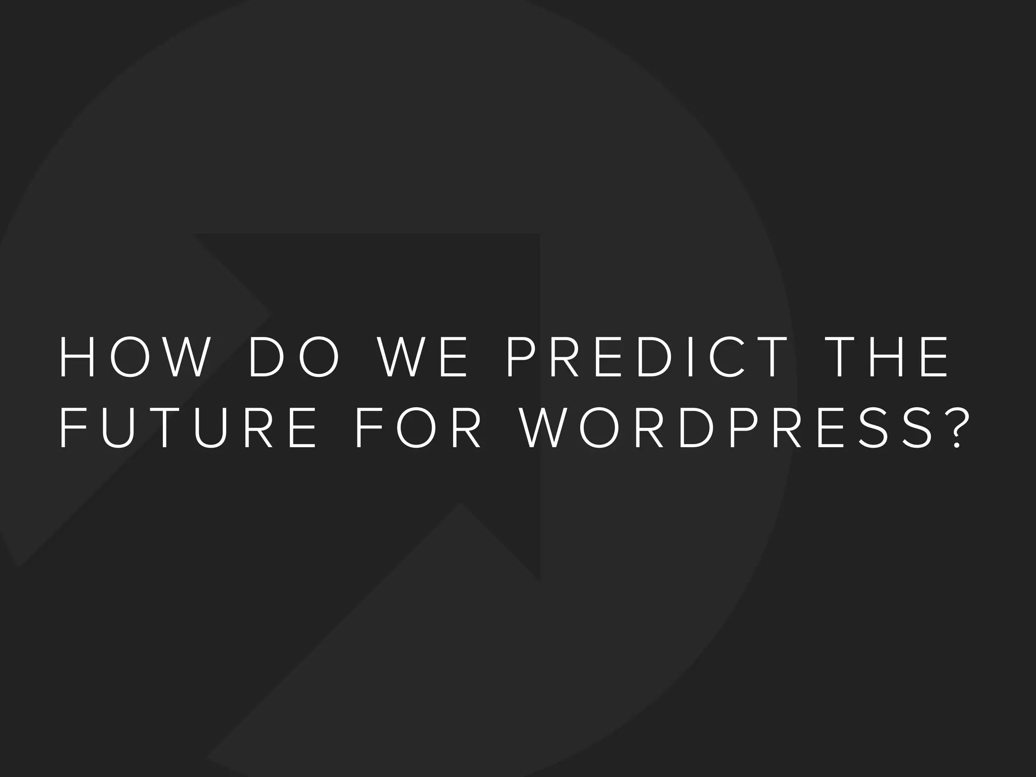 H OW D O W E P R E D I C T T H E
F U T U R E F O R WO R D P R E S S ?
 