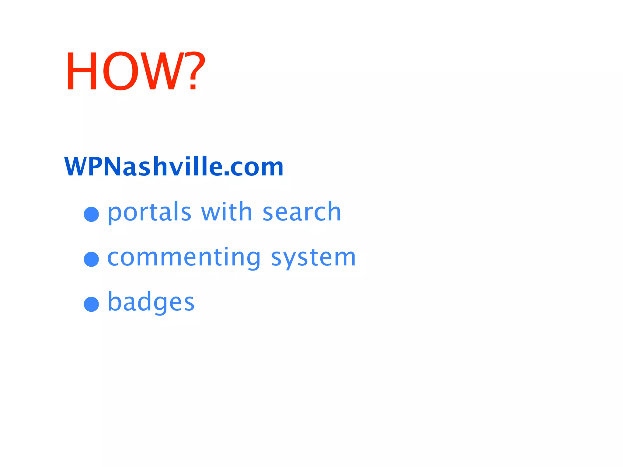HOW?
WPNashville.com

 • portals with search
 • commenting system
 • badges
 
