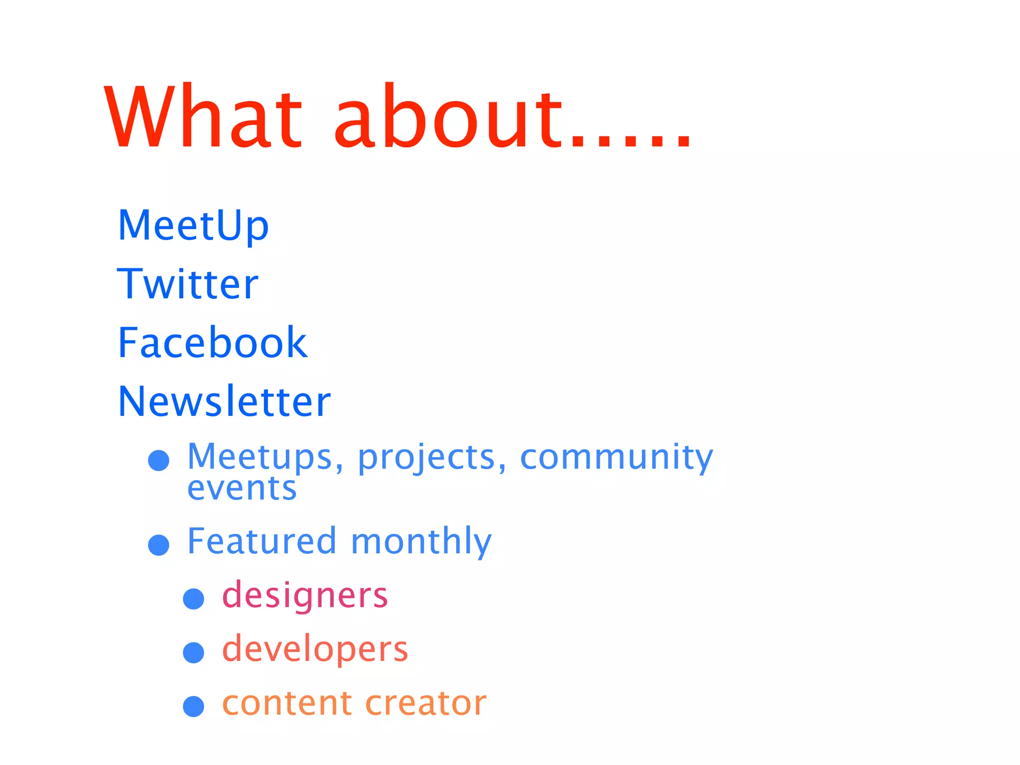What about.....
MeetUp
Twitter
Facebook
Newsletter
 • Meetups, projects, community
   events
 • Featured monthly
  • designers
  • developers
  • content creator
 
