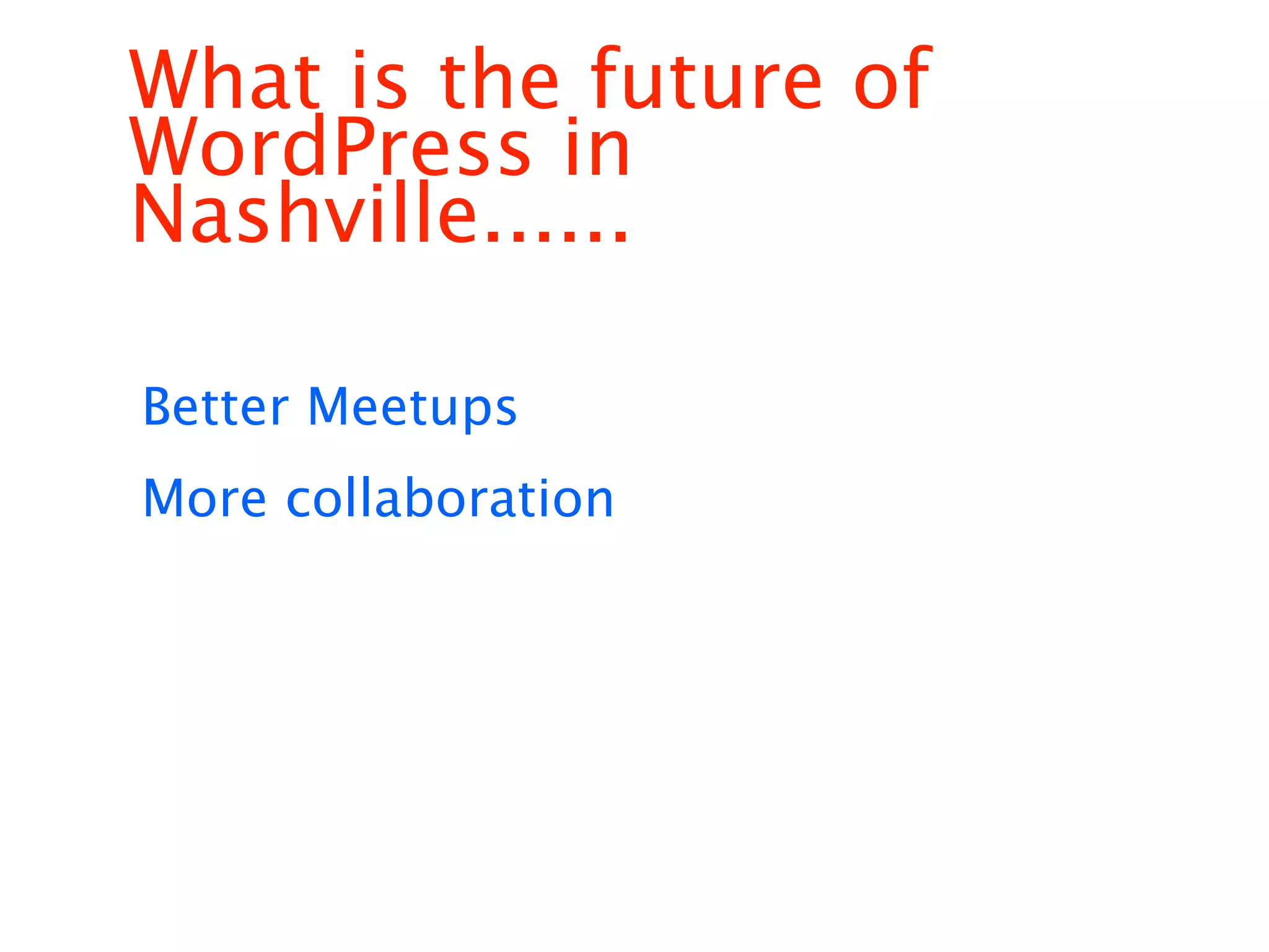 What is the future of
WordPress in
Nashville......

Better Meetups
More collaboration
 