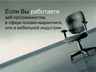 Если Вы  работаете веб-программистом, в сфере онлайн-маркетинга, или в мобильной индустрии…  