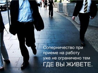 Соперничество при приеме на работу уже не ограничено тем ГДЕ ВЫ ЖИВЕТЕ. 
