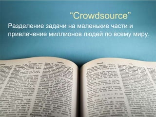 “ Crowdsource”  Разделение задачи на маленькие части и привлечение миллионов людей по всему миру .  