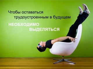 Чтобы оставаться трудоустроенным в будущем НЕОБХОДИМО ВЫДЕЛЯТЬСЯ 