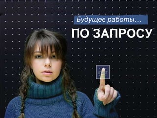 Будущее работы …  ПО ЗАПРОСУ 
