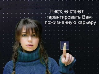 Никто не станет гарантировать Вам пожизненную карьеру 