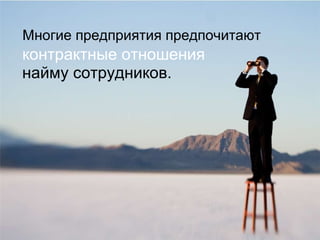 Многие предприятия предпочитают контрактные отношения найму сотрудников.  