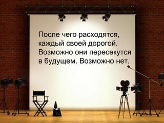 После чего расходятся, каждый своей дорогой. Возможно они пересекутся в будущем. Возможно нет.   