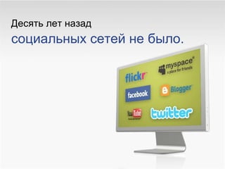 Десять лет назад   социальных сетей не   было.  