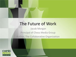 The Future of Work
             Jacob Morgan
   Principal of Chess Media Group
Author, The Collaborative Organization
 