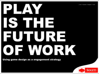  	
  |	
  	
  Vision	
  	
  •	
  	
  Inspira-on	
  	
  •	
  	
  Naviga-on	
  	
  •	
  	
  Trends
PLAY
IS THE
FUTURE
OF WORKUsing game design as a engagement strategy
 