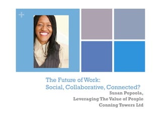 +
The Future of Work:
Social, Collaborative, Connected?
Susan Popoola,
Leveraging The Value of People
Conning Towers Ltd
 