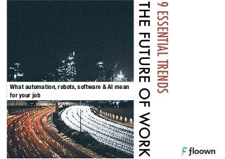 9ESSENTIALTRENDS
THEFUTUREOFWORK
What automation, robots, software & AI mean
for your job
 