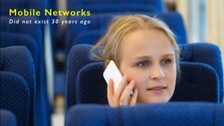 Mobile Networks
Did not exist 30 years ago
 