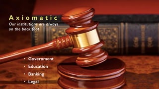 • Government
• Education
• Banking
• Legal
A x i o m a t i c
Our institutions are always
on the back foot
 