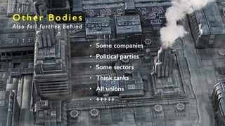 Other Bodies
Also fall further behind
• Some companies
• Political parties
• Some sectors
• Think tanks
• All unions
• +++++
 
