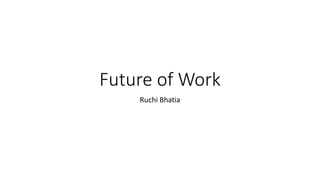 Future of Work
Ruchi Bhatia
 