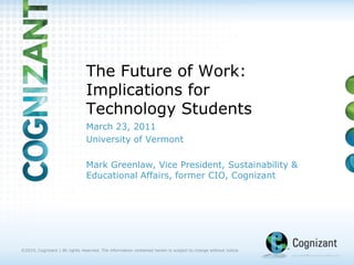 The Future of Work:Implications for Technology Students March 23, 2011 University of Vermont Mark Greenlaw, Vice President, Sustainability & Educational Affairs, former CIO, Cognizant 