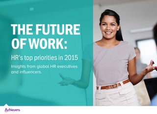 THEFUTURE
OFWORK:
HR’s top priorities in 2015
Insights from global HR executives
and influencers.
 