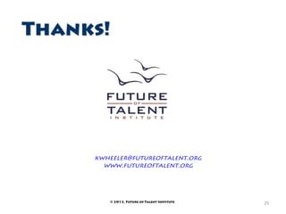 Thanks!




     kwheeler@futureoftalent.org
       www.futureoftalent.org




        © 2012, Future of Talent Institute   25	
  
 