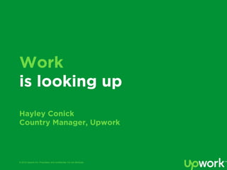 © 2015 Upwork Inc. Proprietary and confidential. Do not distribute.
Work
is looking up
Hayley Conick
Country Manager, Upwork
 