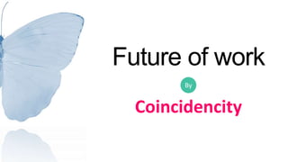 Future of work 
By 
Coincidencity 
 