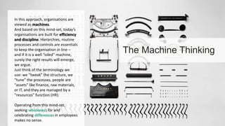 The Machine Thinking
In this approach, organisations are
viewed as machines.
And based on this mind-set, today’s
organisat...