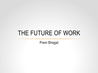 Prem Bhagat
THE FUTURE OF WORK
 