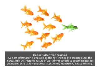 Skilling	
  Rather	
  Than	
  Teaching	
  
As	
  most	
  informa0on	
  is	
  available	
  on	
  the	
  net,	
  the	
  need...