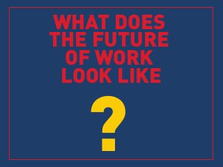 WHAT DOES
THE FUTURE
OF WORK
LOOK LIKE
?
 