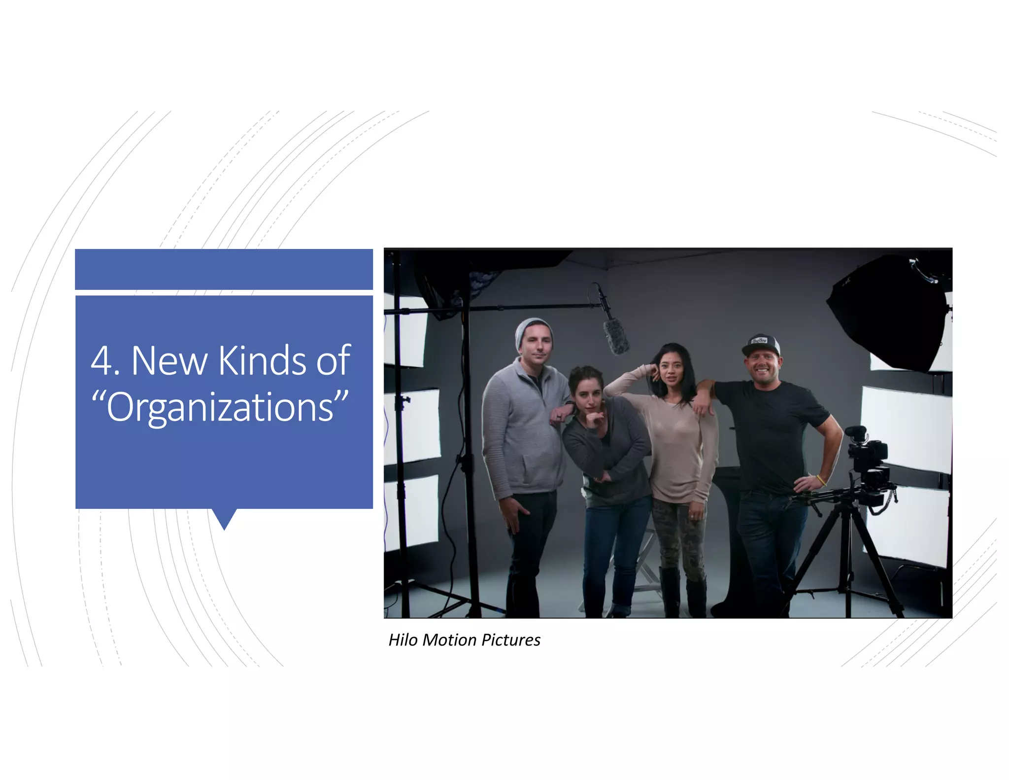 4. New Kinds of
“Organizations”
Hilo Motion Pictures
 