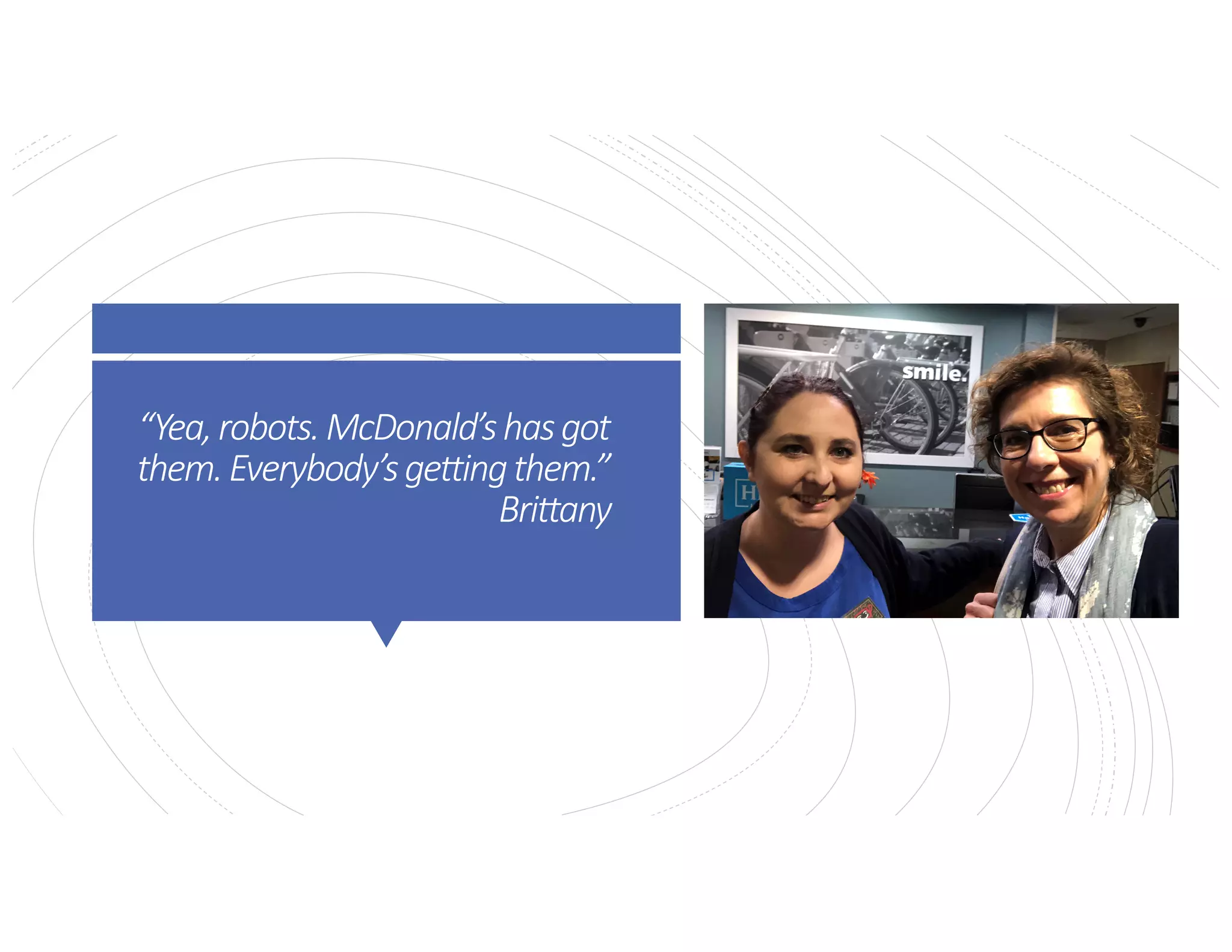 “Yea,robots.McDonald’shasgot
them.Everybody’sgettingthem.”
Brittany
 
