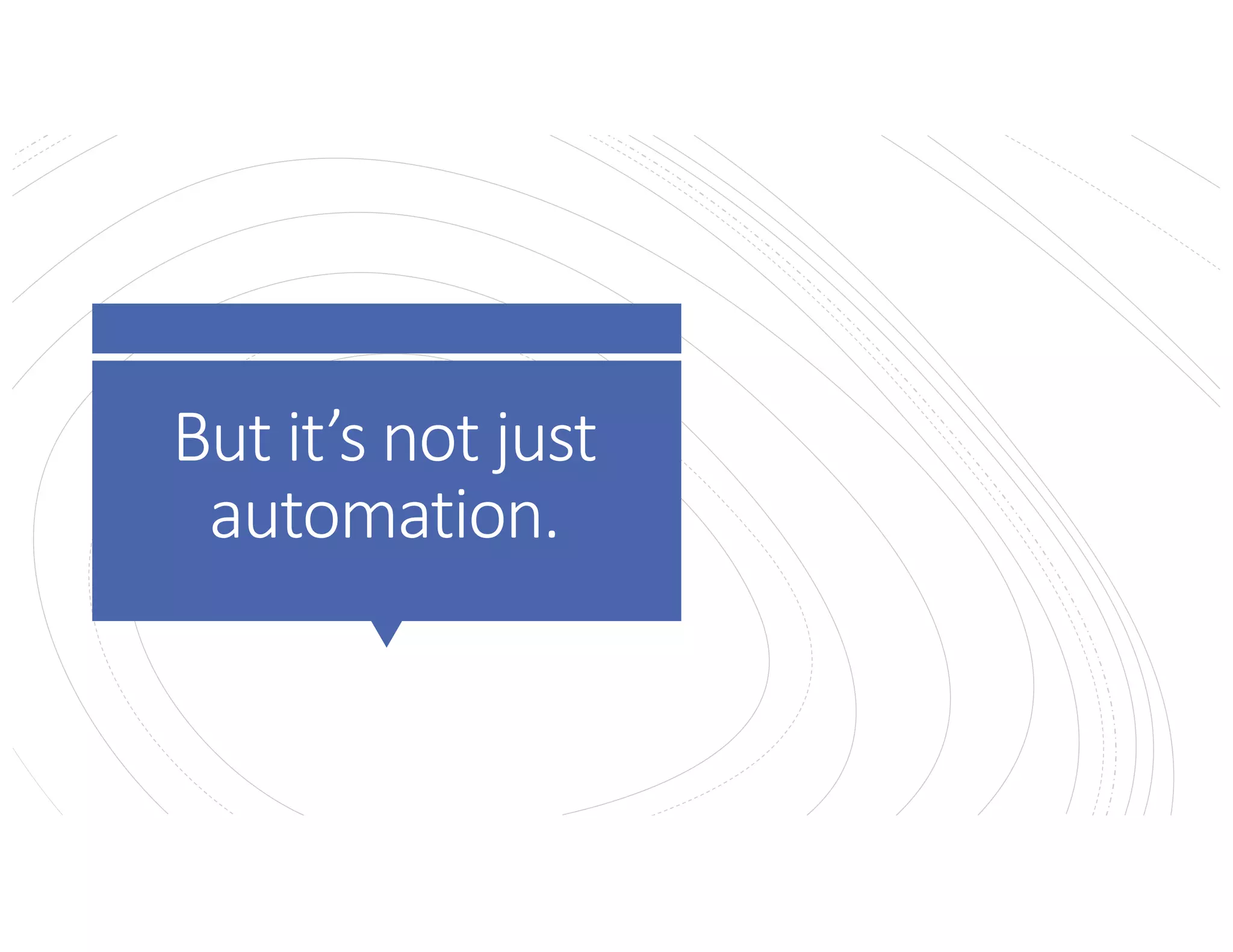 But it’s not just
automation.
 